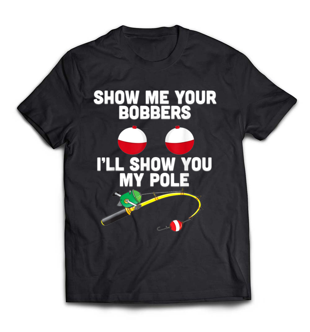 Show Me Your Bobbers Funny Fishing T-Shirt: Celebrate Your Fishing Spirit